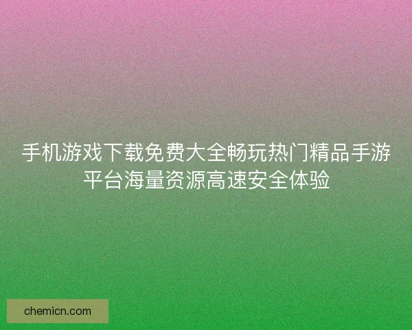 手机游戏下载免费大全畅玩热门精品手游平台海量资源高速安全体验