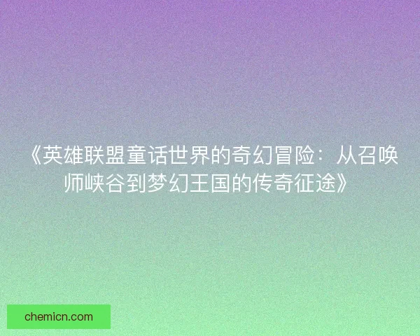 《英雄联盟童话世界的奇幻冒险：从召唤师峡谷到梦幻王国的传奇征途》