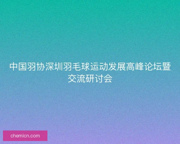 中国羽协深圳羽毛球运动发展高峰论坛暨交流研讨会