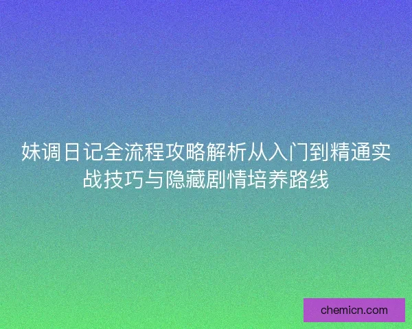 妹调日记全流程攻略解析从入门到精通实战技巧与隐藏剧情培养路线
