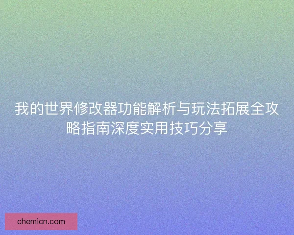 我的世界修改器功能解析与玩法拓展全攻略指南深度实用技巧分享