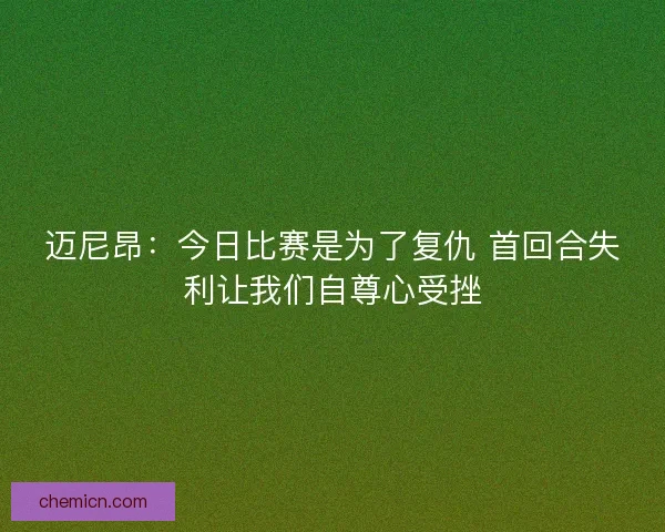迈尼昂：今日比赛是为了复仇 首回合失利让我们自尊心受挫