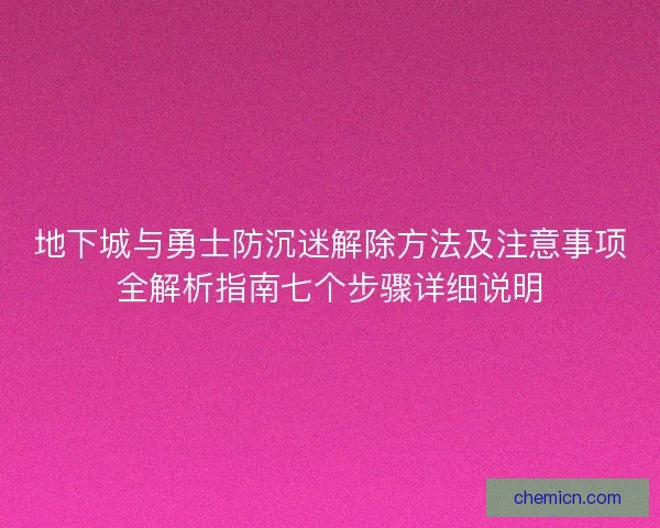 地下城与勇士防沉迷解除方法及注意事项全解析指南七个步骤详细说明