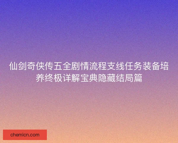 仙剑奇侠传五全剧情流程支线任务装备培养终极详解宝典隐藏结局篇