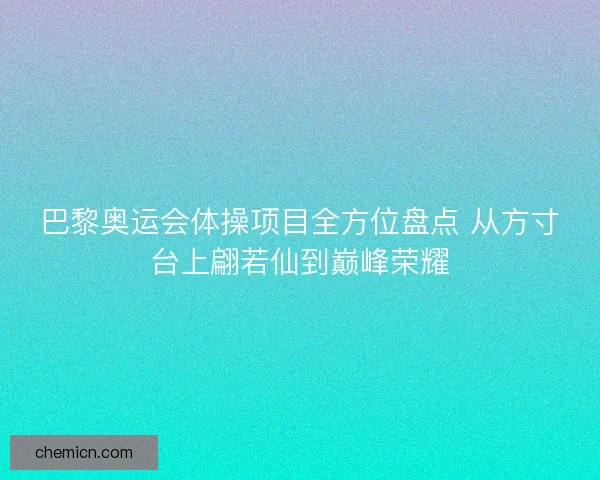 巴黎奥运会体操项目全方位盘点 从方寸台上翩若仙到巅峰荣耀