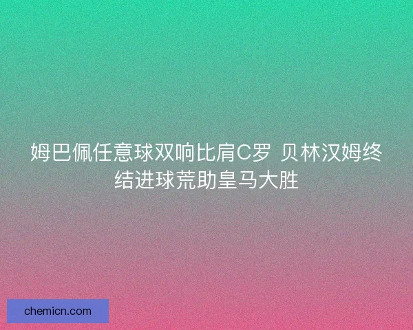 姆巴佩任意球双响比肩C罗 贝林汉姆终结进球荒助皇马大胜