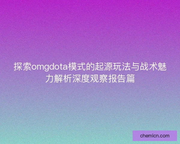 探索omgdota模式的起源玩法与战术魅力解析深度观察报告篇
