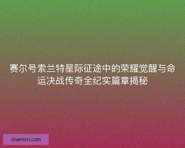 赛尔号索兰特星际征途中的荣耀觉醒与命运决战传奇全纪实篇章揭秘