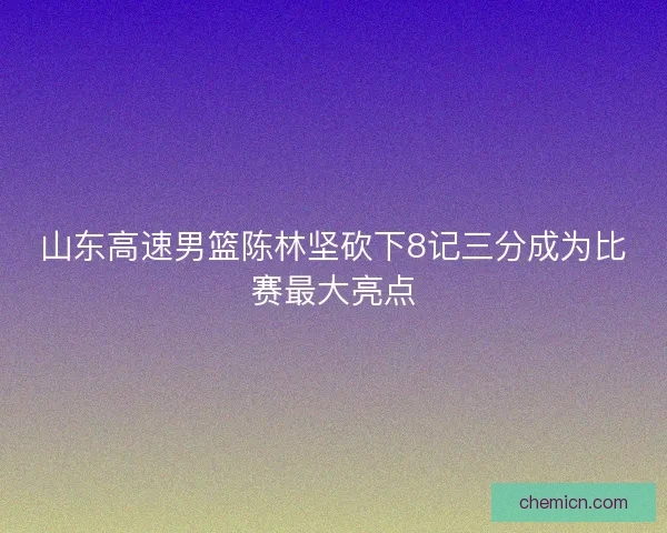 山东高速男篮陈林坚砍下8记三分成为比赛最大亮点