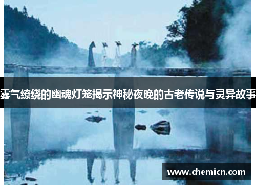 雾气缭绕的幽魂灯笼揭示神秘夜晚的古老传说与灵异故事