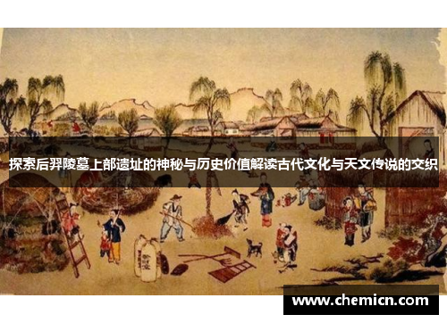 探索后羿陵墓上部遗址的神秘与历史价值解读古代文化与天文传说的交织